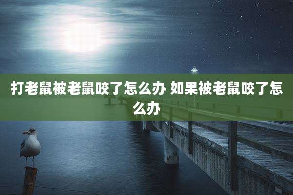 打老鼠被老鼠咬了怎么办 如果被老鼠咬了怎么办