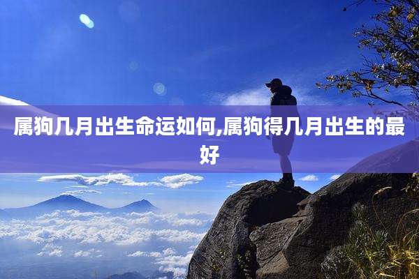 属狗几月出生命运如何,属狗得几月出生的最好