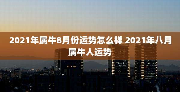 2021年属牛8月份运势怎么样 2021年八月属牛人运势