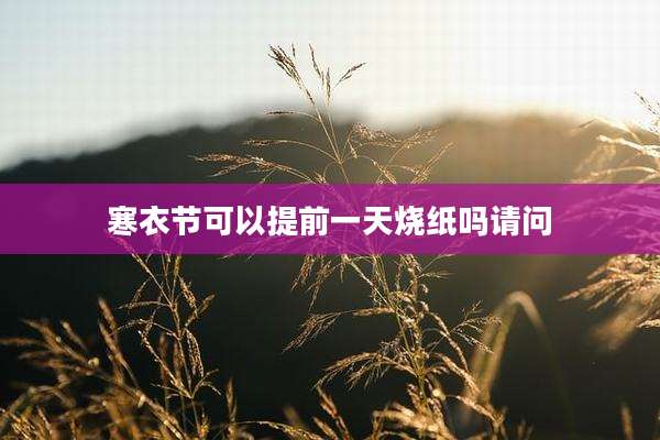 寒衣节可以提前一天烧纸吗请问