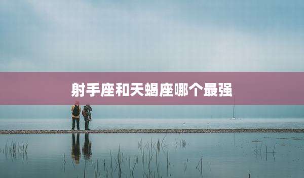 射手座和天蝎座哪个最强