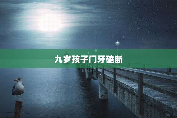 九岁孩子门牙磕断
