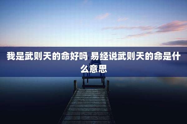 我是武则天的命好吗 易经说武则天的命是什么意思