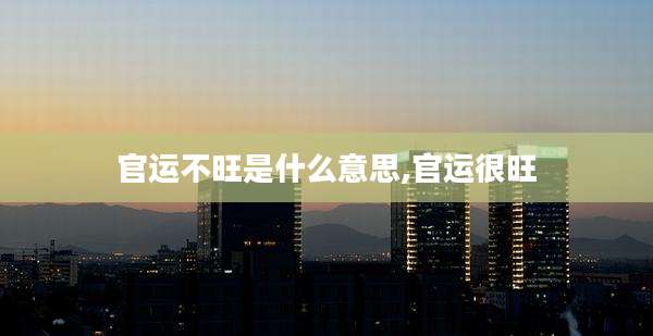 官运不旺是什么意思,官运很旺