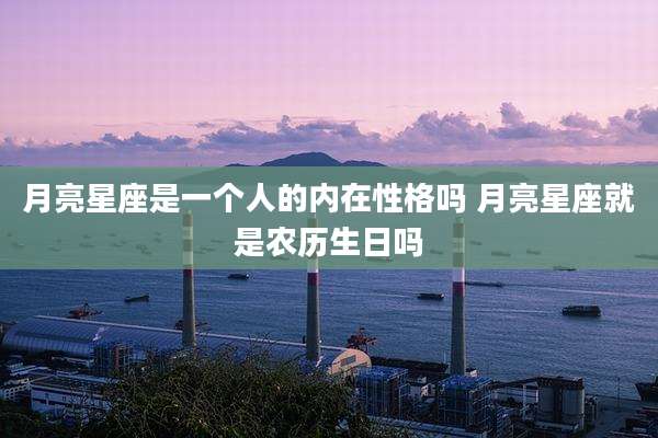 月亮星座是一个人的内在性格吗 月亮星座就是农历生日吗