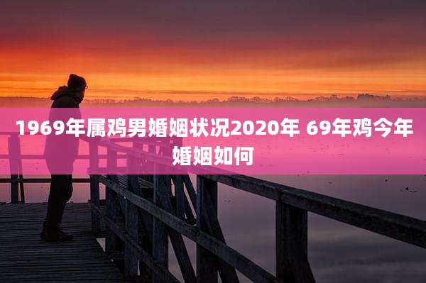 1969年属鸡男婚姻状况2020年 69年鸡今年婚姻如何