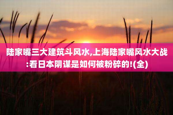 陆家嘴三大建筑斗风水,上海陆家嘴风水大战:看日本阴谋是如何被粉碎的!(全)