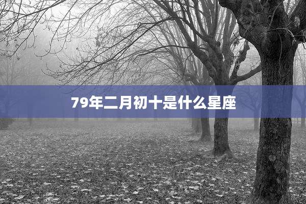 79年二月初十是什么星座