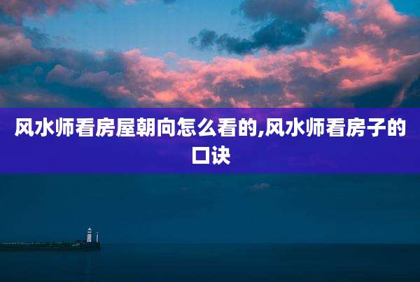 风水师看房屋朝向怎么看的,风水师看房子的口诀