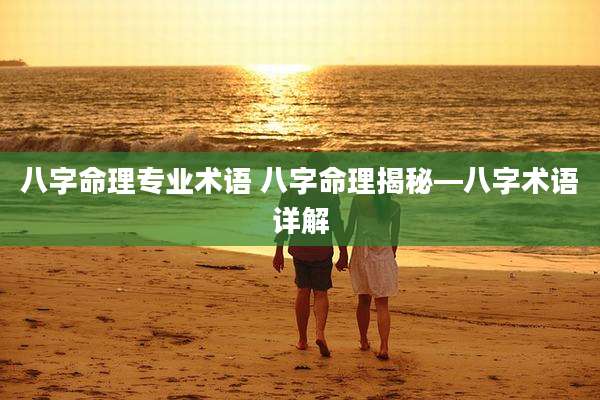 八字命理专业术语 八字命理揭秘—八字术语详解