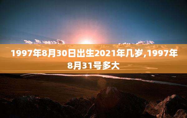 1997年8月30日出生2021年几岁,1997年8月31号多大
