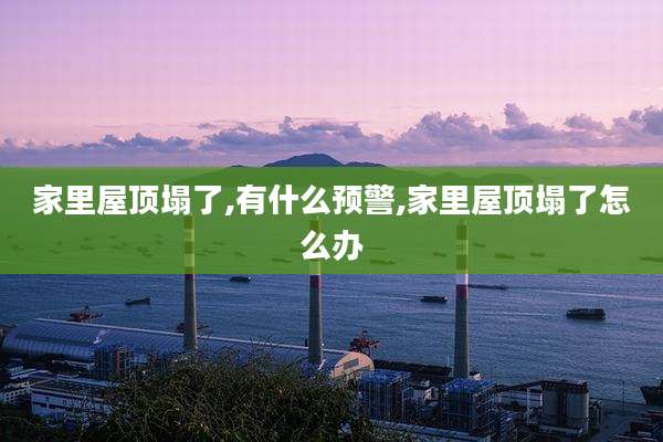 家里屋顶塌了,有什么预警,家里屋顶塌了怎么办