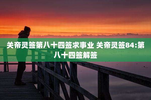 关帝灵签第八十四签求事业 关帝灵签84:第八十四签解签