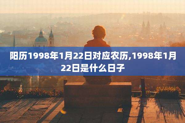 阳历1998年1月22日对应农历,1998年1月22日是什么日子