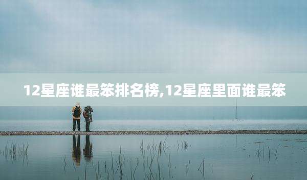 12星座谁最笨排名榜,12星座里面谁最笨