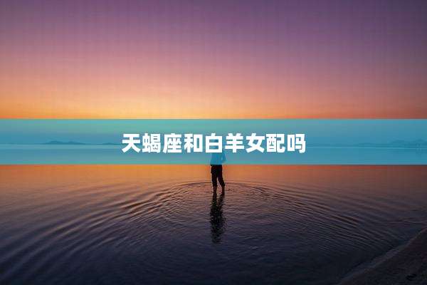 天蝎座和白羊女配吗