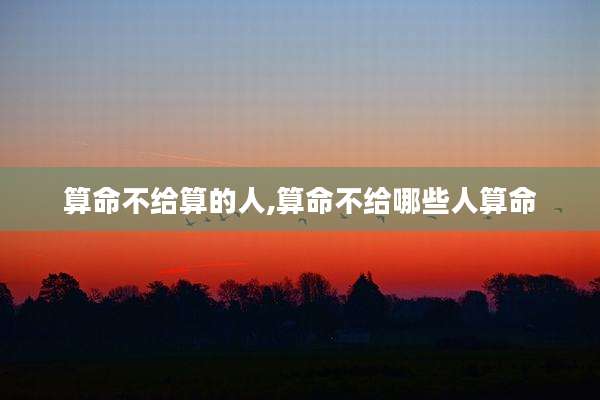 算命不给算的人,算命不给哪些人算命