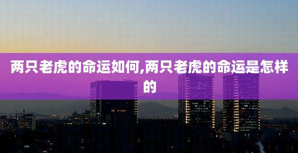 两只老虎的命运如何,两只老虎的命运是怎样的