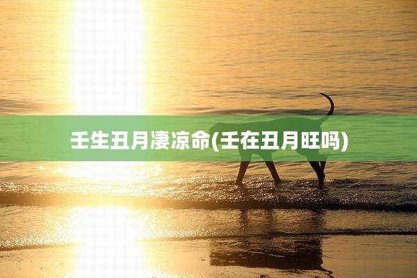 壬生丑月凄凉命(壬在丑月旺吗)