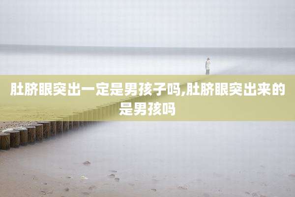 肚脐眼突出一定是男孩子吗,肚脐眼突出来的是男孩吗