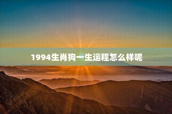 1994生肖狗一生运程怎么样呢