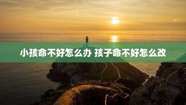 小孩命不好怎么办 孩子命不好怎么改