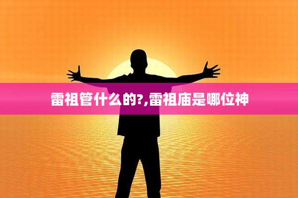 雷祖管什么的?,雷祖庙是哪位神