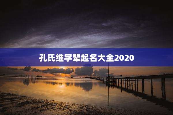 孔氏维字辈起名大全2020