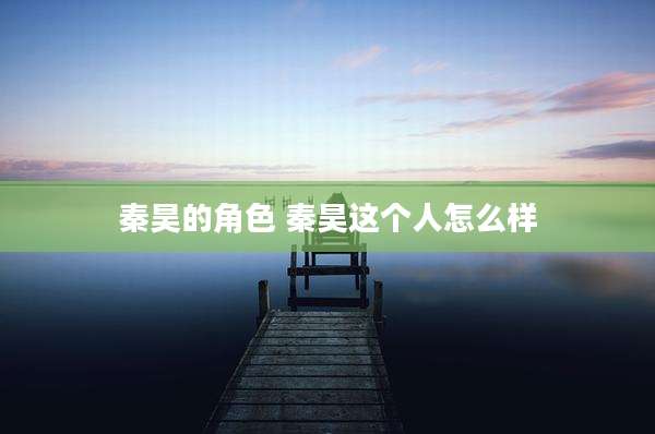 秦昊的角色 秦昊这个人怎么样