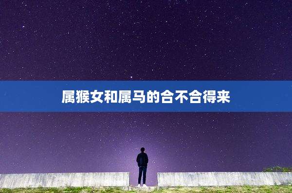 属猴女和属马的合不合得来