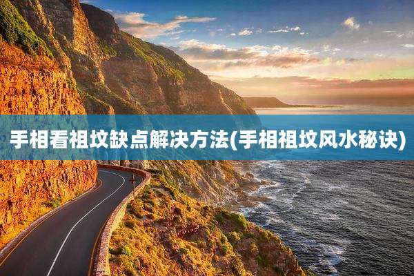 手相看祖坟缺点解决方法(手相祖坟风水秘诀)