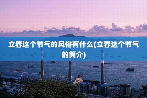 立春这个节气的风俗有什么(立春这个节气的简介)