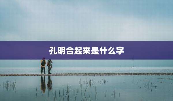 孔明合起来是什么字