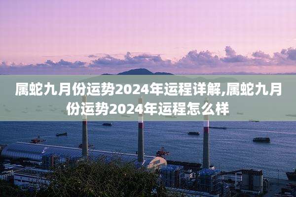 属蛇九月份运势2024年运程详解,属蛇九月份运势2024年运程怎么样