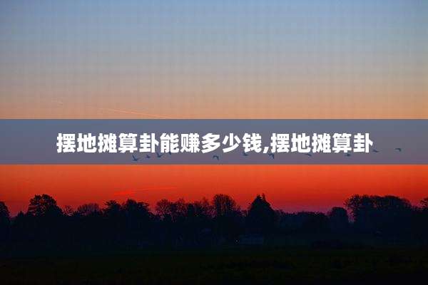 摆地摊算卦能赚多少钱,摆地摊算卦