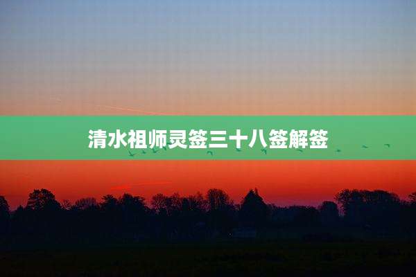 清水祖师灵签三十八签解签