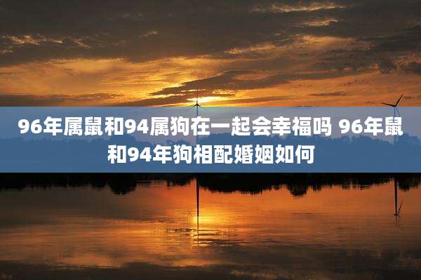 96年属鼠和94属狗在一起会幸福吗 96年鼠和94年狗相配婚姻如何
