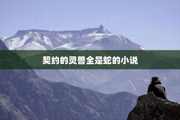 契约的灵兽全是蛇的小说