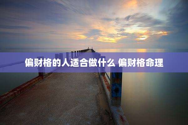 偏财格的人适合做什么 偏财格命理