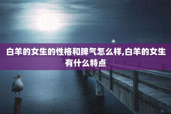 白羊的女生的性格和脾气怎么样,白羊的女生有什么特点