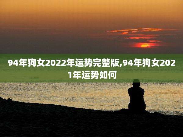 94年狗女2022年运势完整版,94年狗女2021年运势如何