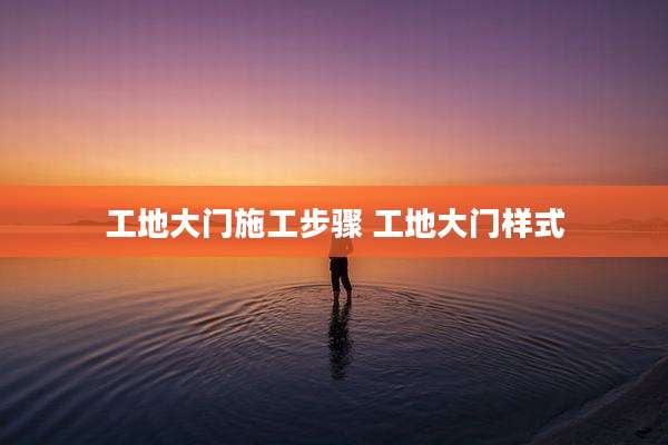 工地大门施工步骤 工地大门样式