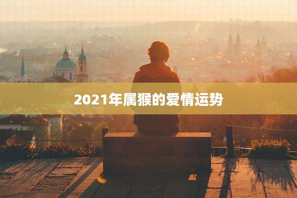 2021年属猴的爱情运势