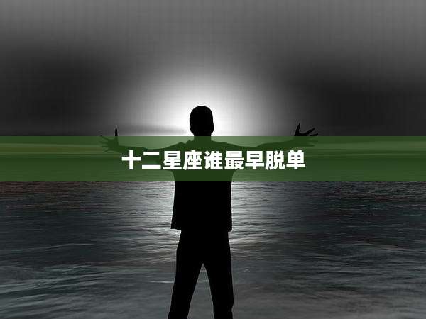 十二星座谁最早脱单