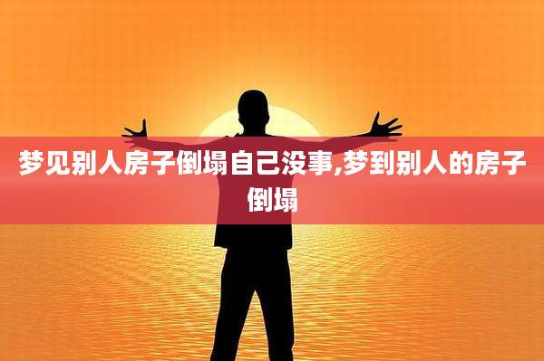 梦见别人房子倒塌自己没事,梦到别人的房子倒塌