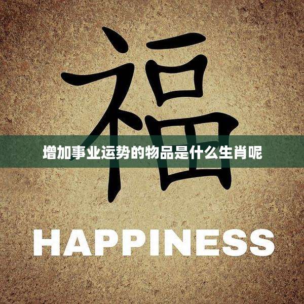 增加事业运势的物品是什么生肖呢