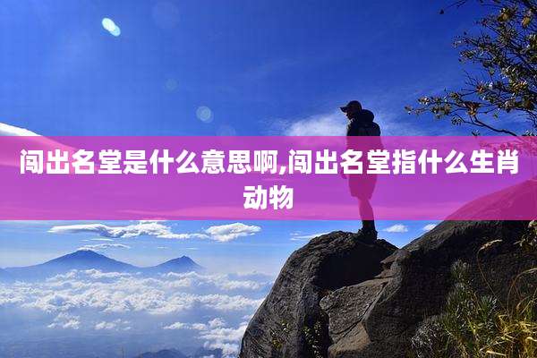 闯出名堂是什么意思啊,闯出名堂指什么生肖动物