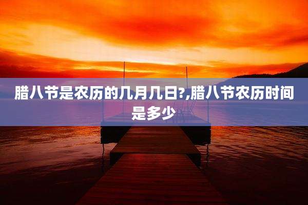 腊八节是农历的几月几日?,腊八节农历时间是多少