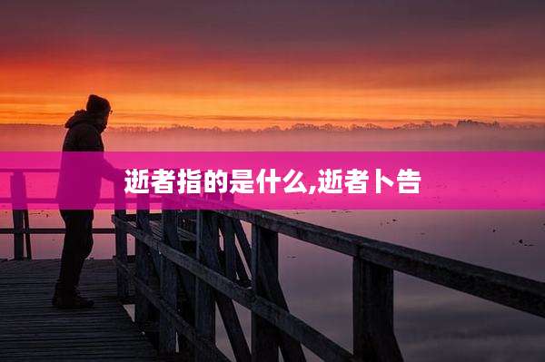 逝者指的是什么,逝者卜告
