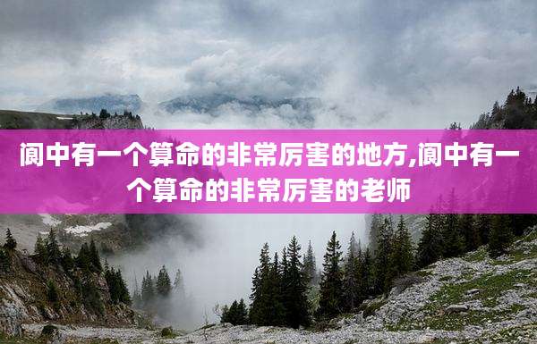 阆中有一个算命的非常厉害的地方,阆中有一个算命的非常厉害的老师